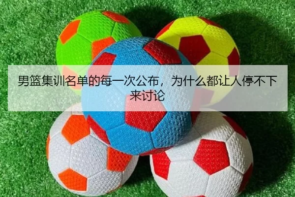 男篮集训名单的每一次公布，为什么都让人停不下来讨论